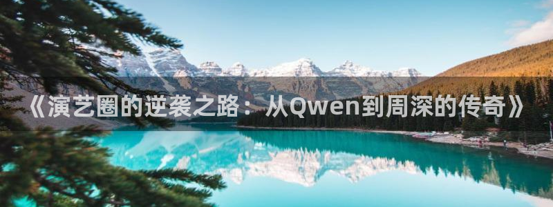盛煌平台游戏：《演艺圈的逆袭之路：从Qwen到周深的传奇》