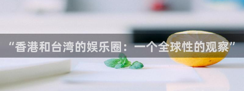 盛煌平台电子游戏：“香港和台湾的娱乐圈：一个全球性的观察”