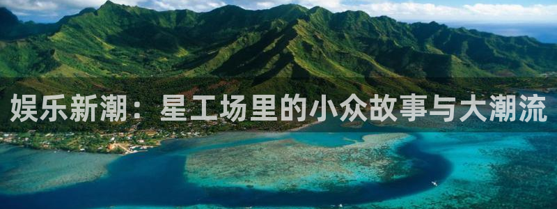 盛煌平台游戏官网平台：娱乐新潮：星工场里的小众故事与大潮流