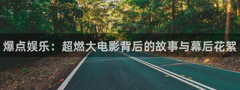 盛煌平台平台官方入口：爆点娱乐：超燃大电影背后的故事与幕后花絮