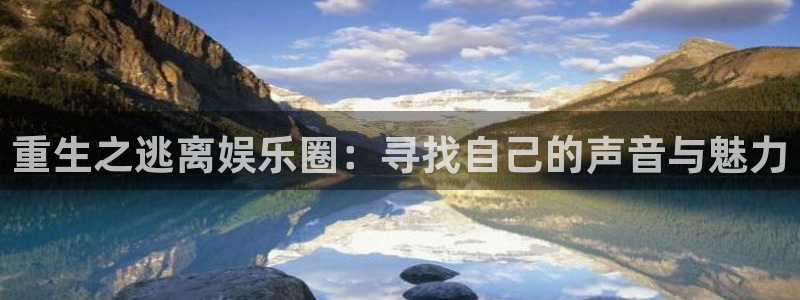 盛煌平台app 是什么：重生之逃离娱乐圈：寻找自己的声音与魅力